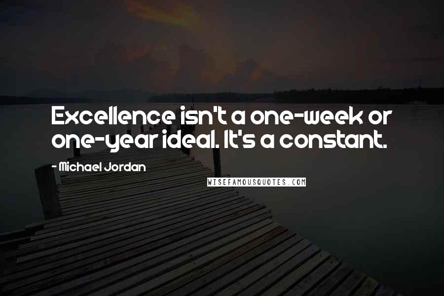 Michael Jordan Quotes: Excellence isn't a one-week or one-year ideal. It's a constant.