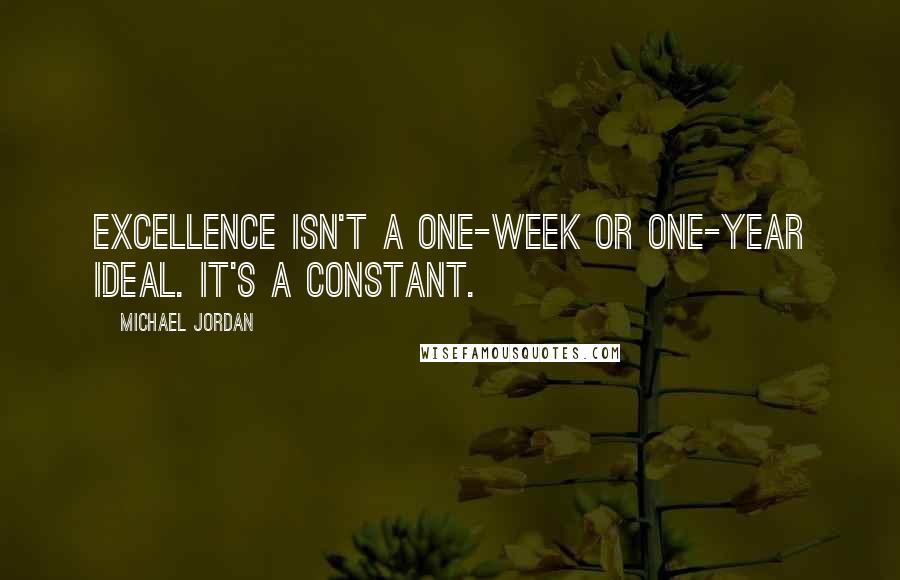 Michael Jordan Quotes: Excellence isn't a one-week or one-year ideal. It's a constant.