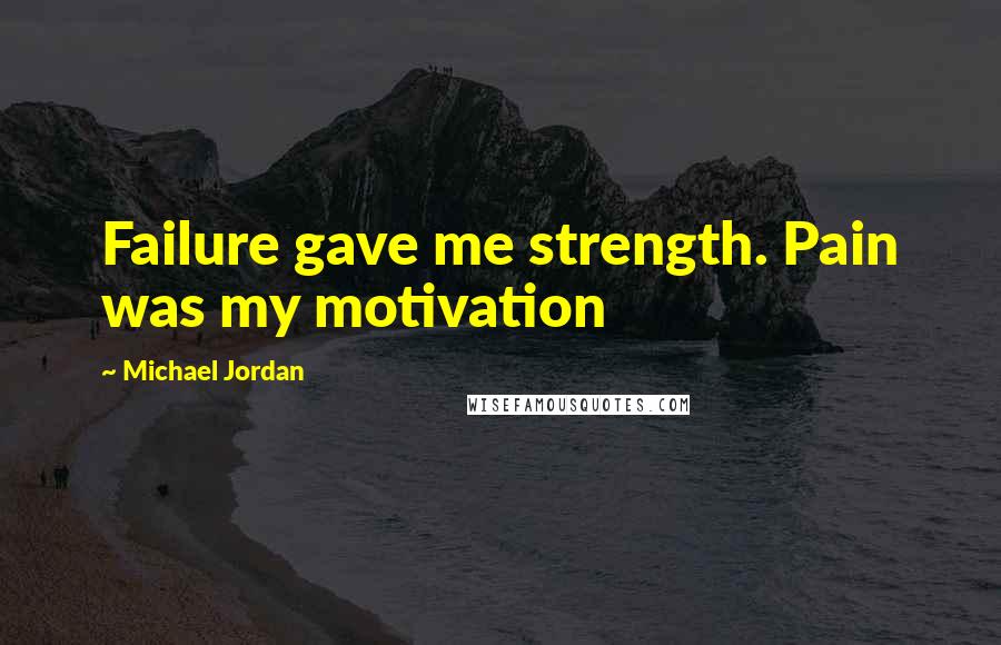 Michael Jordan Quotes: Failure gave me strength. Pain was my motivation