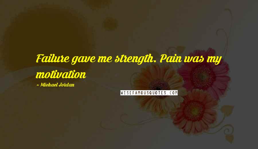 Michael Jordan Quotes: Failure gave me strength. Pain was my motivation