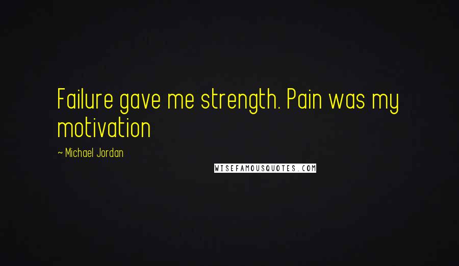 Michael Jordan Quotes: Failure gave me strength. Pain was my motivation