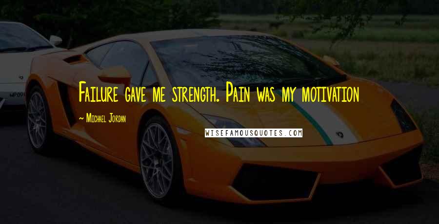 Michael Jordan Quotes: Failure gave me strength. Pain was my motivation