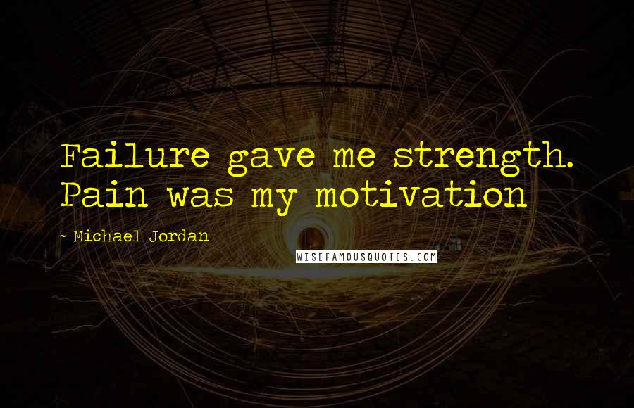 Michael Jordan Quotes: Failure gave me strength. Pain was my motivation