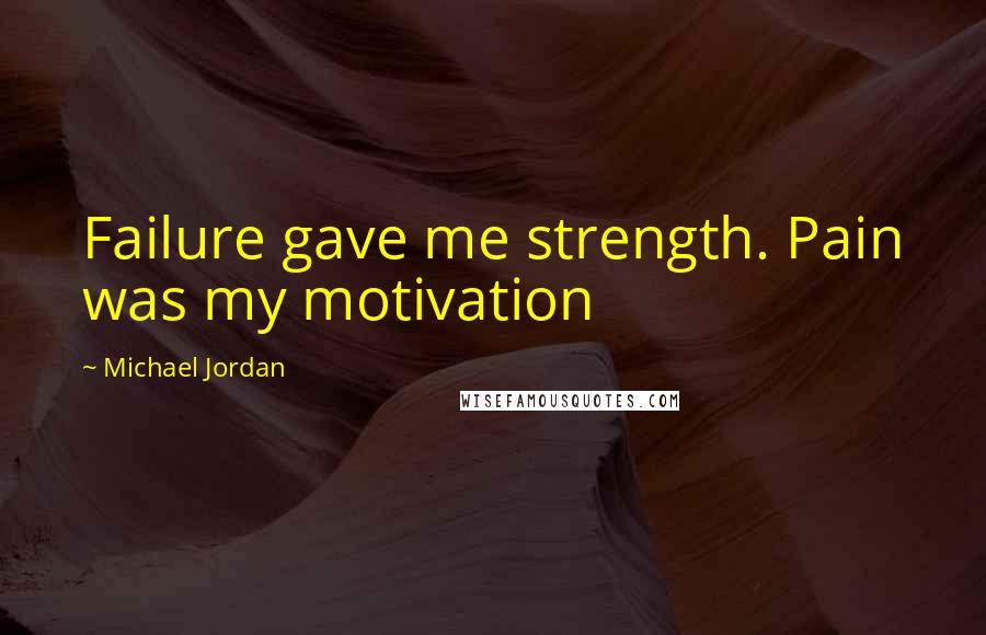 Michael Jordan Quotes: Failure gave me strength. Pain was my motivation