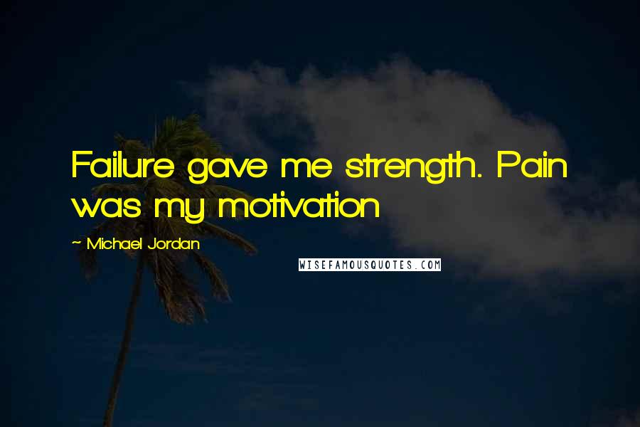 Michael Jordan Quotes: Failure gave me strength. Pain was my motivation