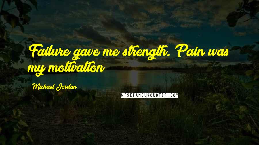 Michael Jordan Quotes: Failure gave me strength. Pain was my motivation