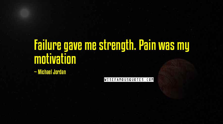 Michael Jordan Quotes: Failure gave me strength. Pain was my motivation