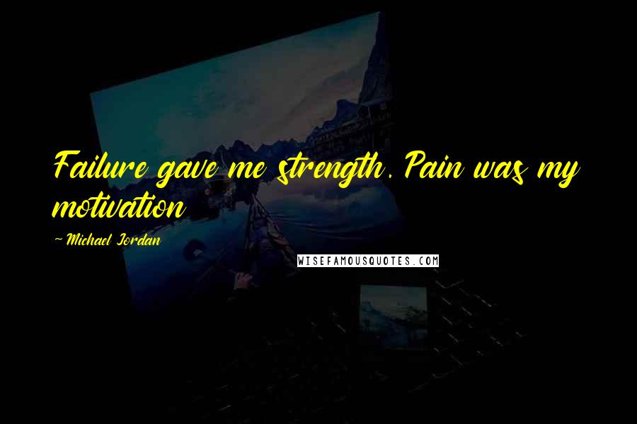 Michael Jordan Quotes: Failure gave me strength. Pain was my motivation