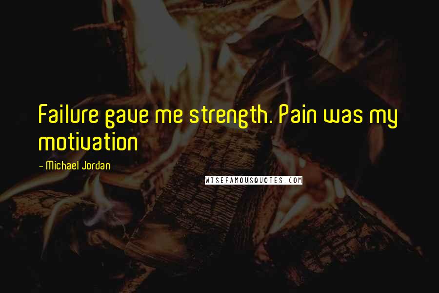 Michael Jordan Quotes: Failure gave me strength. Pain was my motivation