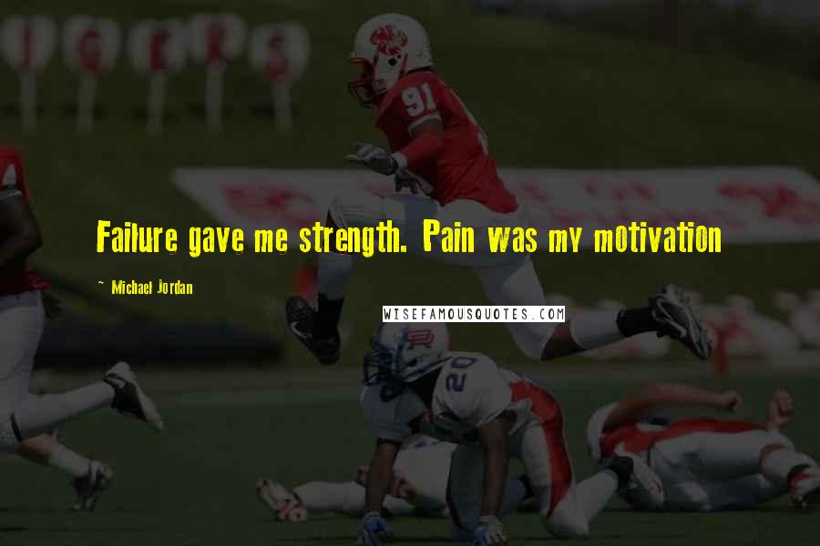 Michael Jordan Quotes: Failure gave me strength. Pain was my motivation