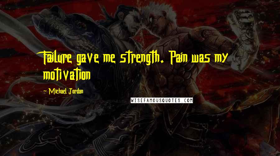 Michael Jordan Quotes: Failure gave me strength. Pain was my motivation