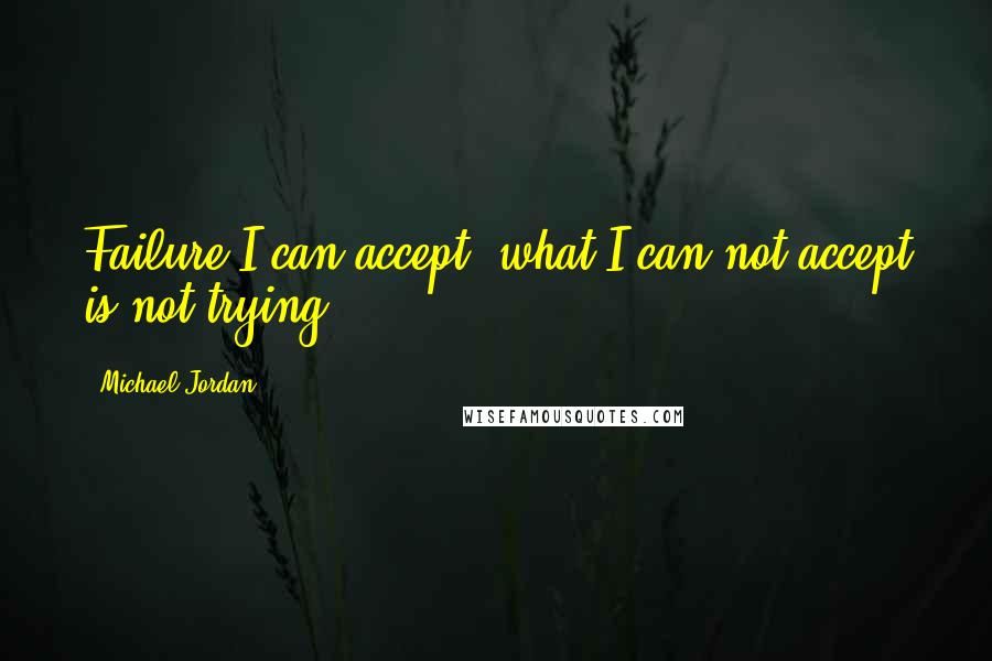 Michael Jordan Quotes: Failure I can accept, what I can not accept is not trying