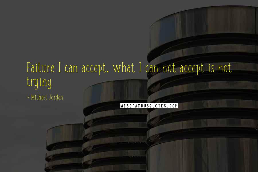 Michael Jordan Quotes: Failure I can accept, what I can not accept is not trying