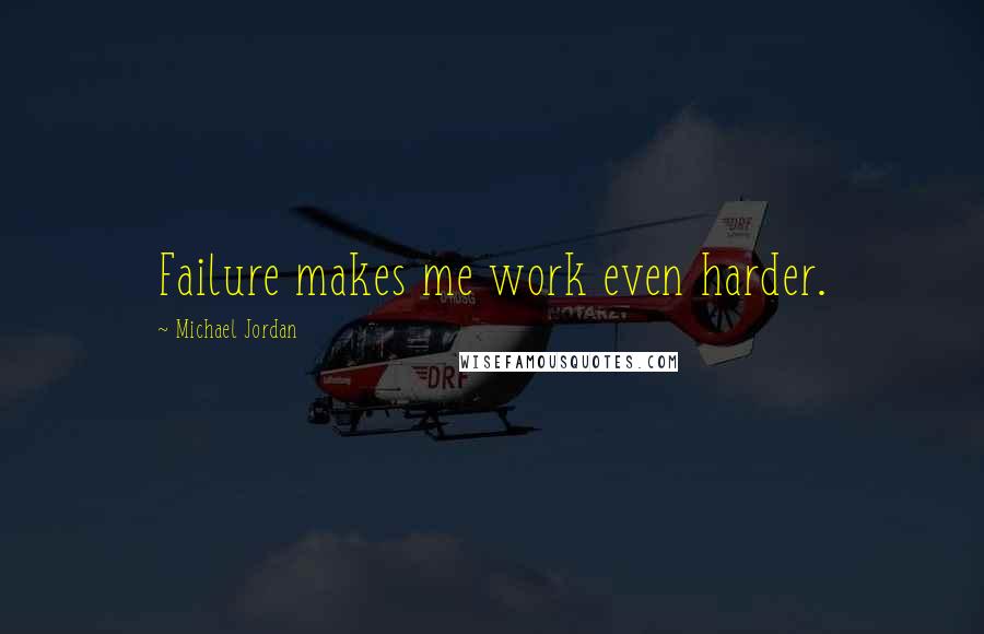 Michael Jordan Quotes: Failure makes me work even harder.