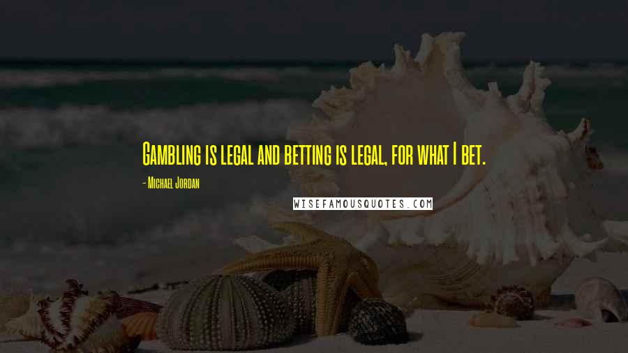 Michael Jordan Quotes: Gambling is legal and betting is legal, for what I bet.