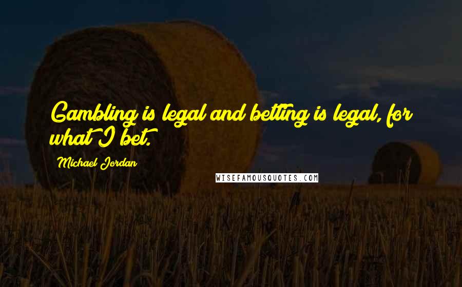 Michael Jordan Quotes: Gambling is legal and betting is legal, for what I bet.