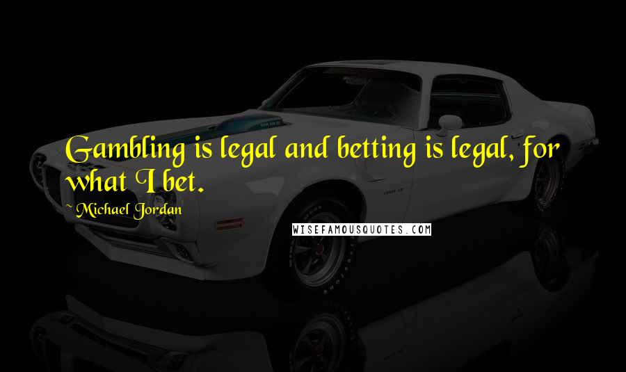 Michael Jordan Quotes: Gambling is legal and betting is legal, for what I bet.