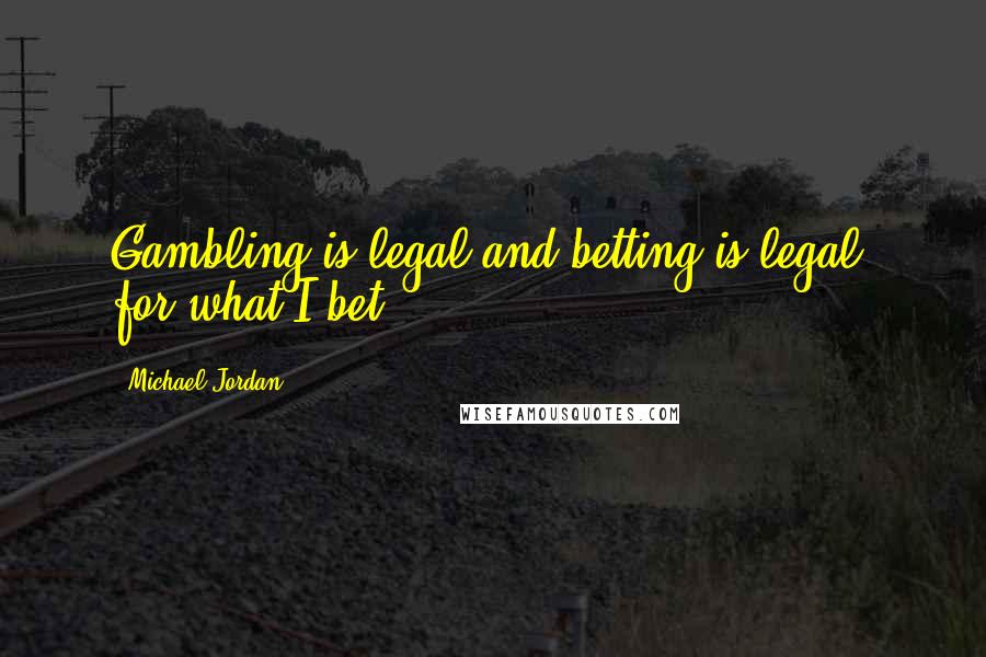 Michael Jordan Quotes: Gambling is legal and betting is legal, for what I bet.