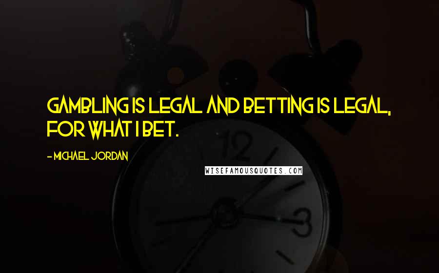 Michael Jordan Quotes: Gambling is legal and betting is legal, for what I bet.