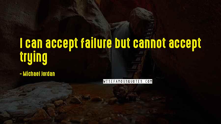 Michael Jordan Quotes: I can accept failure but cannot accept trying