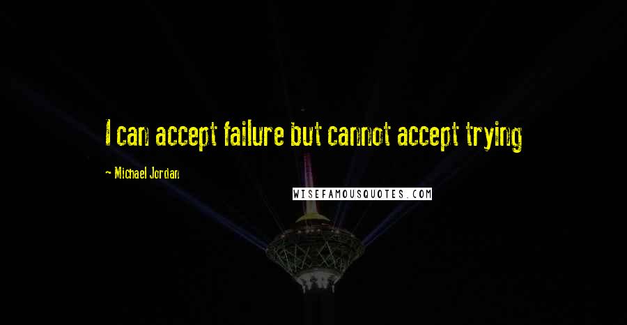 Michael Jordan Quotes: I can accept failure but cannot accept trying