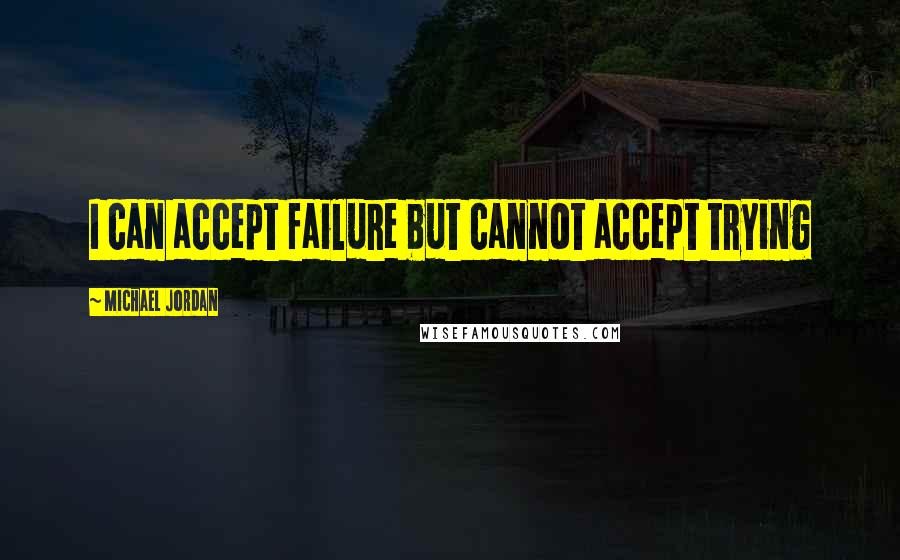 Michael Jordan Quotes: I can accept failure but cannot accept trying