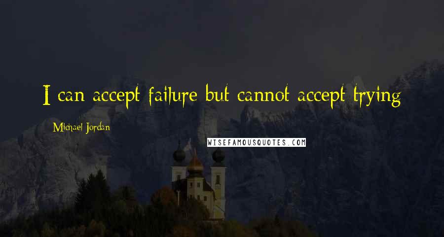 Michael Jordan Quotes: I can accept failure but cannot accept trying