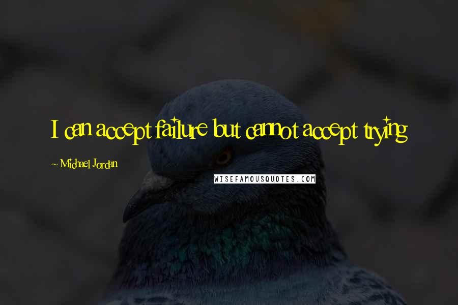 Michael Jordan Quotes: I can accept failure but cannot accept trying