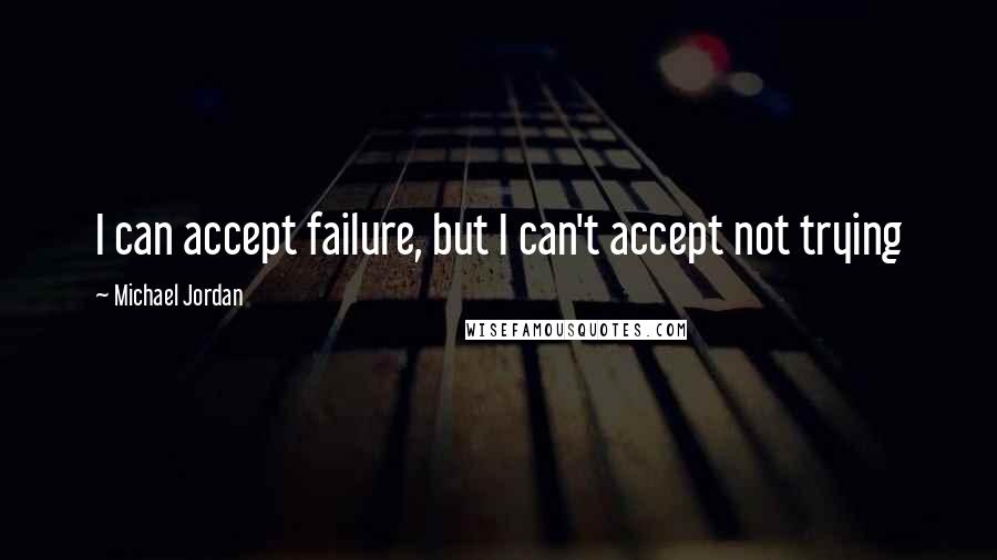 Michael Jordan Quotes: I can accept failure, but I can't accept not trying