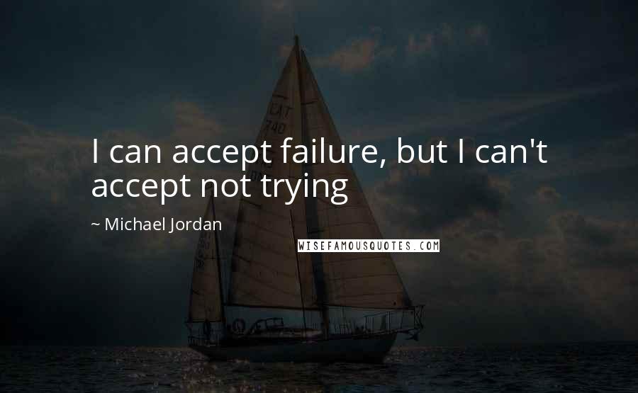 Michael Jordan Quotes: I can accept failure, but I can't accept not trying