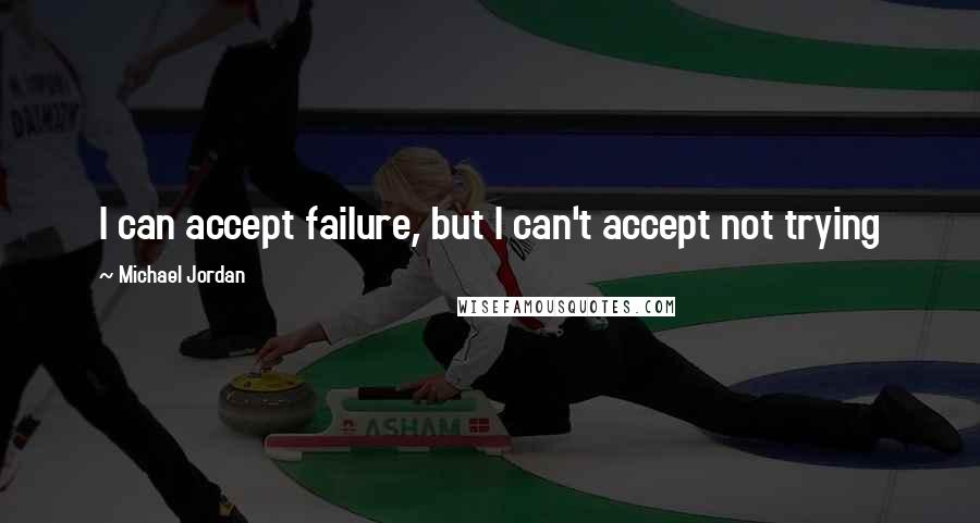 Michael Jordan Quotes: I can accept failure, but I can't accept not trying