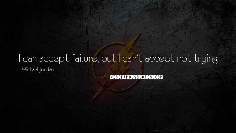 Michael Jordan Quotes: I can accept failure, but I can't accept not trying