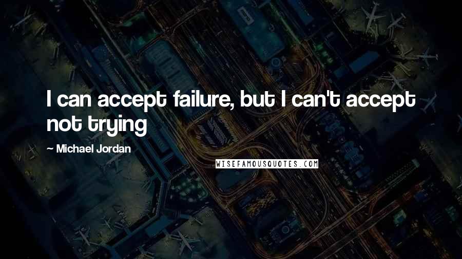 Michael Jordan Quotes: I can accept failure, but I can't accept not trying