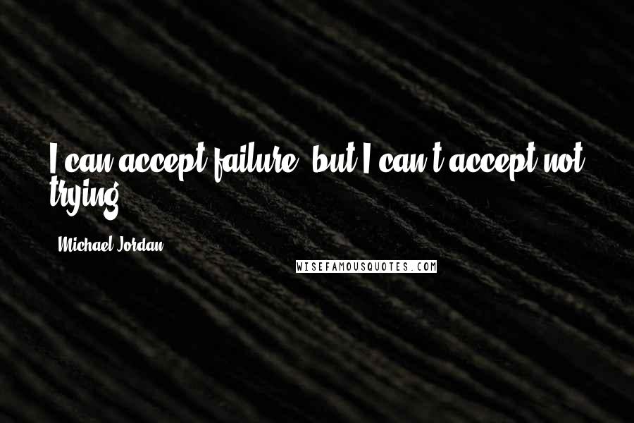 Michael Jordan Quotes: I can accept failure, but I can't accept not trying