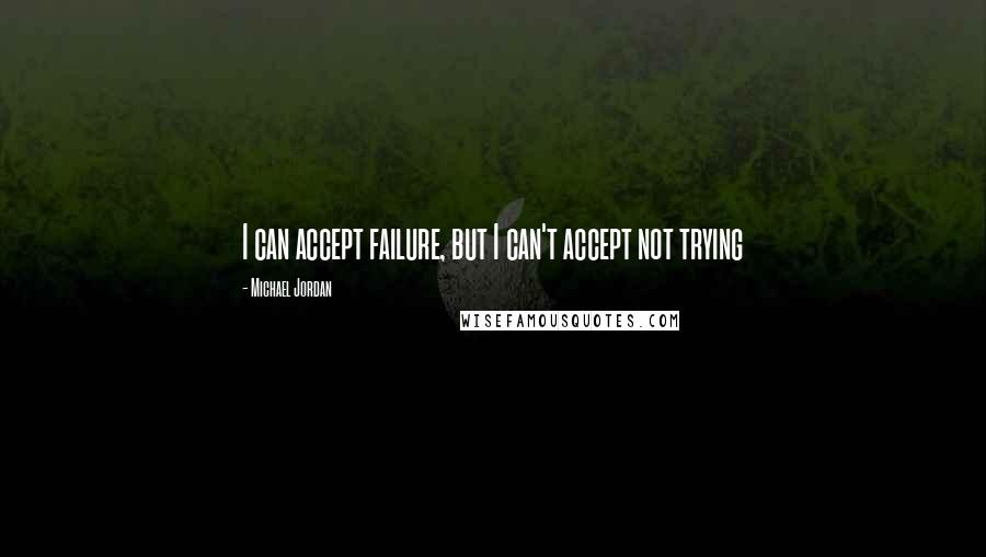 Michael Jordan Quotes: I can accept failure, but I can't accept not trying