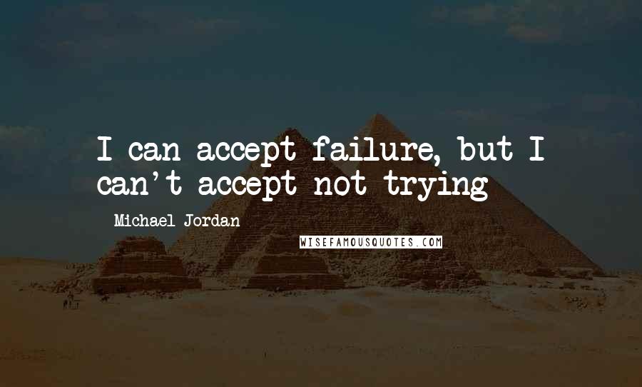 Michael Jordan Quotes: I can accept failure, but I can't accept not trying