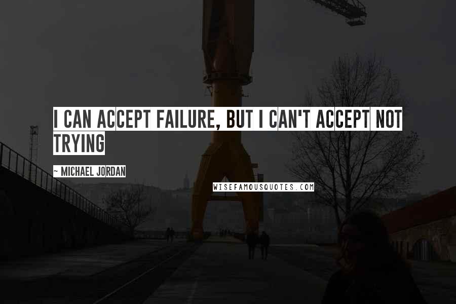 Michael Jordan Quotes: I can accept failure, but I can't accept not trying