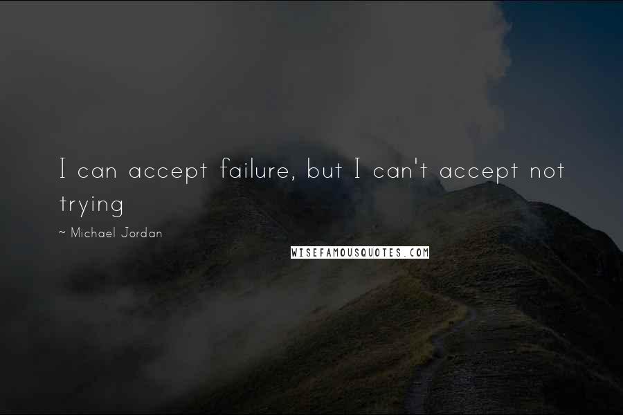 Michael Jordan Quotes: I can accept failure, but I can't accept not trying