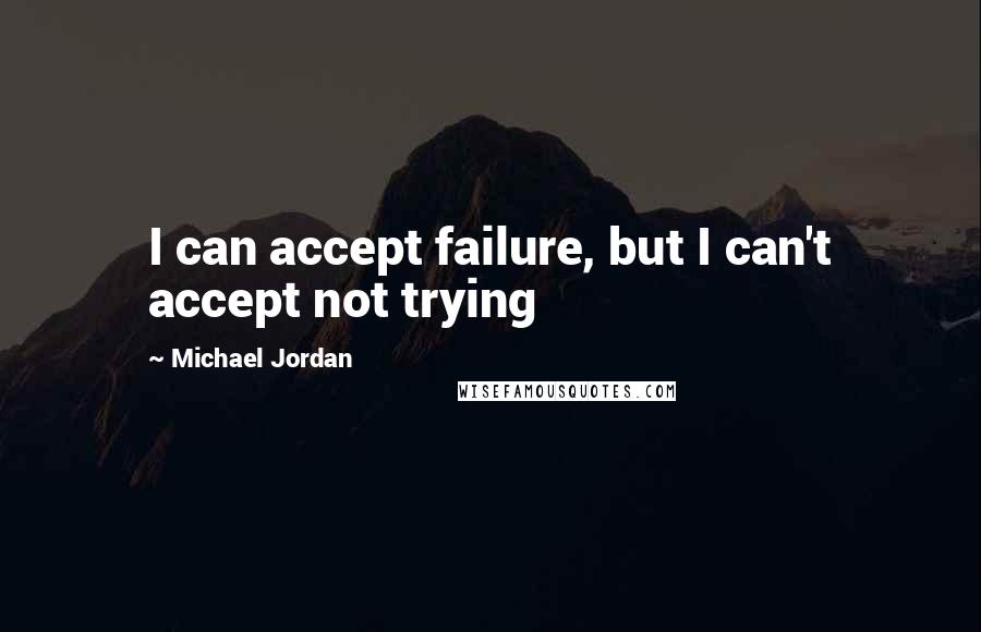 Michael Jordan Quotes: I can accept failure, but I can't accept not trying