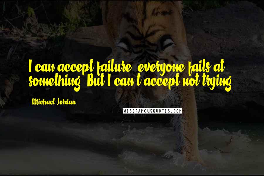 Michael Jordan Quotes: I can accept failure, everyone fails at something. But I can't accept not trying.