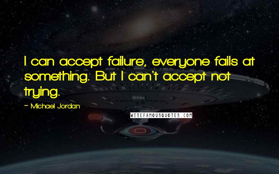 Michael Jordan Quotes: I can accept failure, everyone fails at something. But I can't accept not trying.