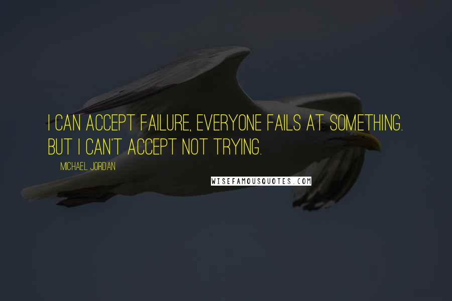 Michael Jordan Quotes: I can accept failure, everyone fails at something. But I can't accept not trying.