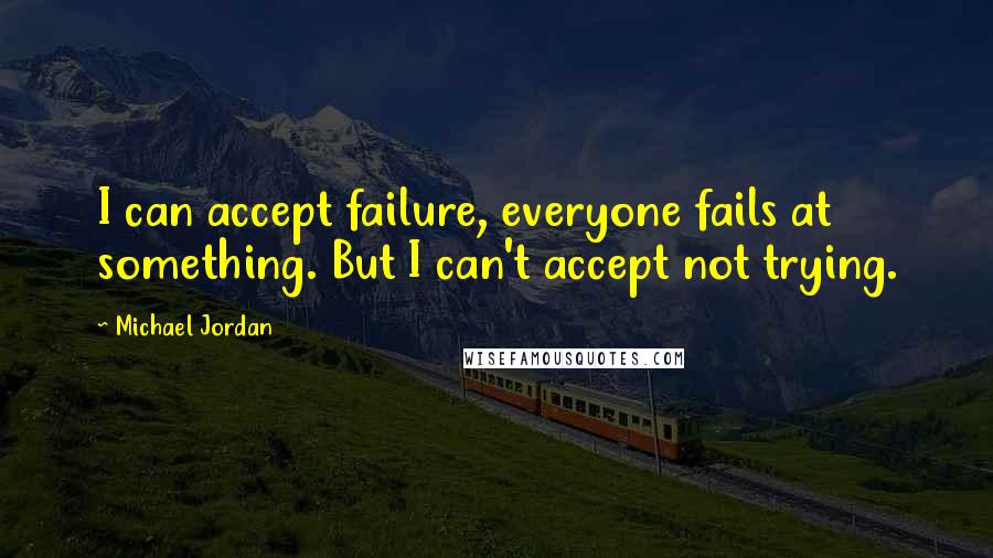 Michael Jordan Quotes: I can accept failure, everyone fails at something. But I can't accept not trying.