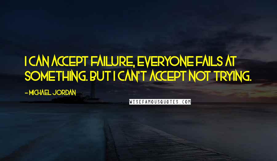 Michael Jordan Quotes: I can accept failure, everyone fails at something. But I can't accept not trying.