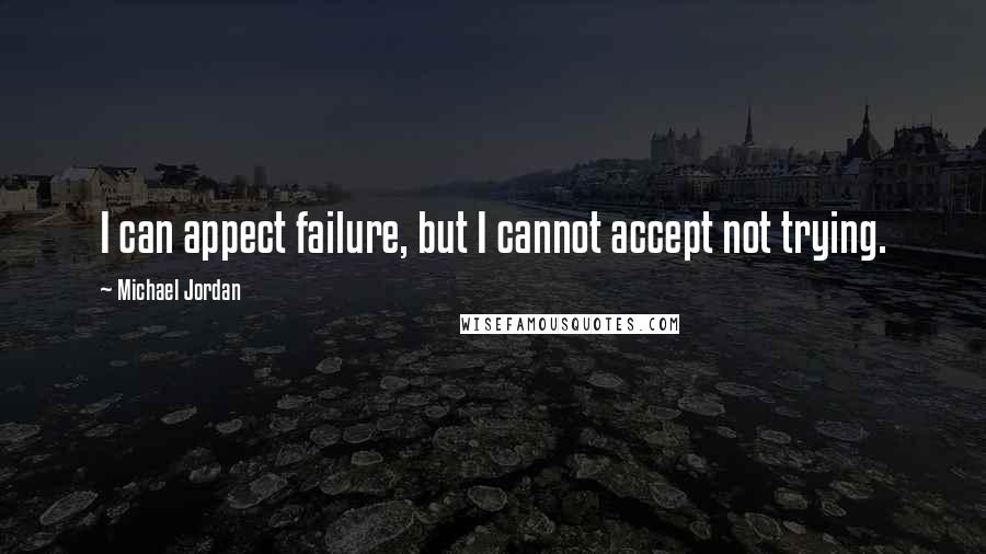 Michael Jordan Quotes: I can appect failure, but I cannot accept not trying.