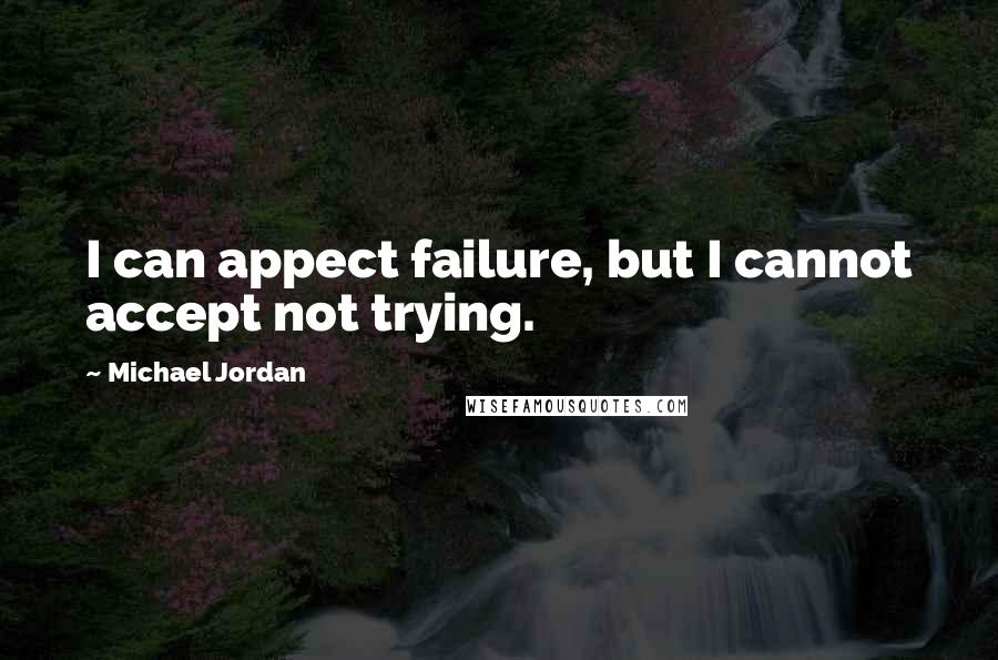 Michael Jordan Quotes: I can appect failure, but I cannot accept not trying.