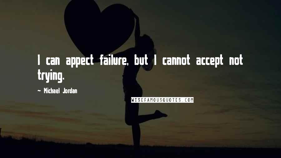 Michael Jordan Quotes: I can appect failure, but I cannot accept not trying.