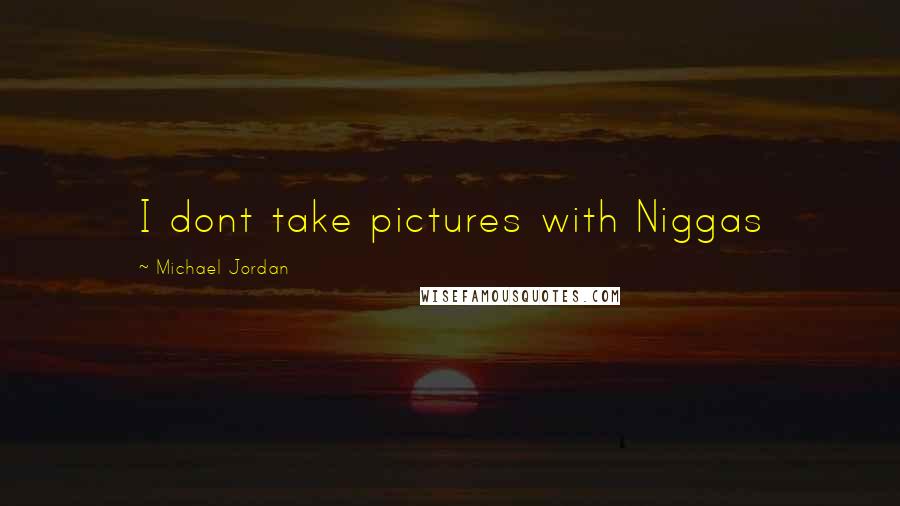 Michael Jordan Quotes: I dont take pictures with Niggas