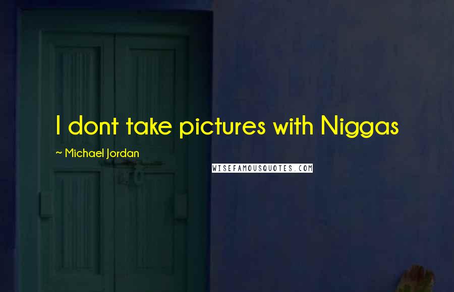 Michael Jordan Quotes: I dont take pictures with Niggas
