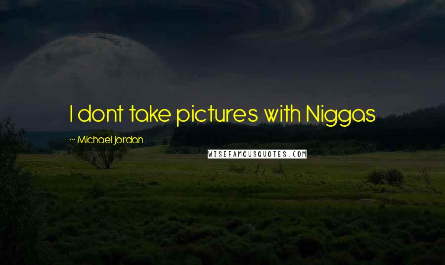 Michael Jordan Quotes: I dont take pictures with Niggas
